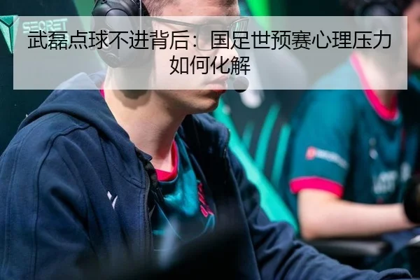 武磊点球不进背后：国足世预赛心理压力如何化解