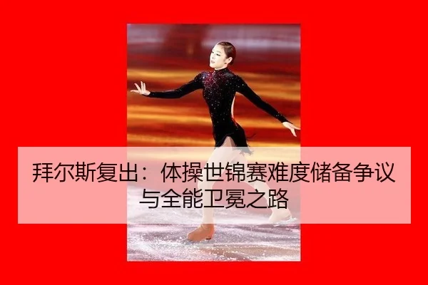 拜尔斯复出：体操世锦赛难度储备争议与全能卫冕之路