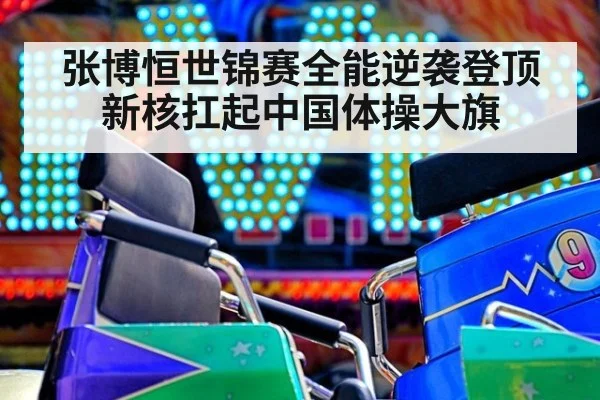 张博恒世锦赛全能逆袭登顶 新核扛起中国体操大旗