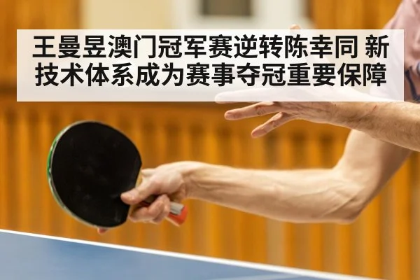 王曼昱澳门冠军赛逆转陈幸同 新技术体系成为赛事夺冠重要保障